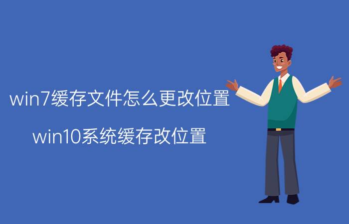 win7缓存文件怎么更改位置 win10系统缓存改位置？